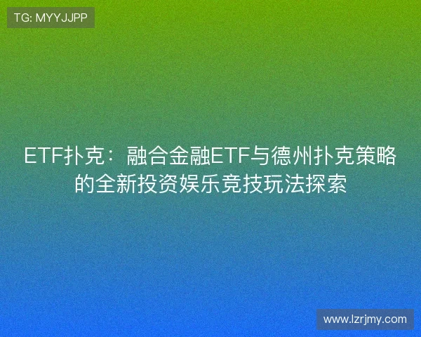 ETF扑克:融合金融ETF与德州扑克策略的全新投资娱乐竞技玩法探索
