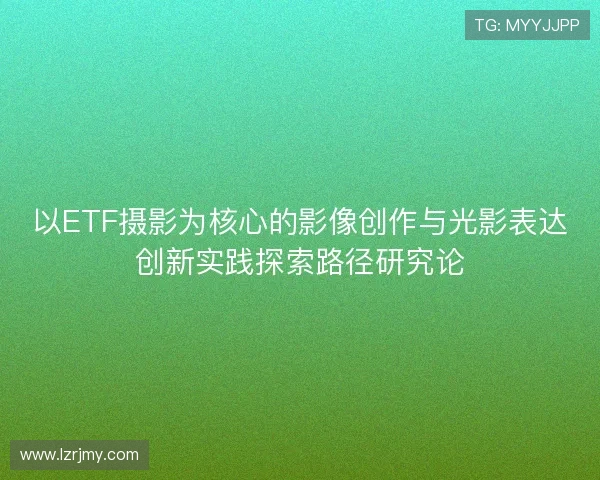 以ETF摄影为核心的影像创作与光影表达创新实践探索路径研究论